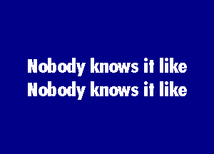 Nobody knows it like

Nobody knows it like