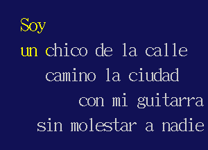 Soy
un Chico de la calle
camino 1a Ciudad
con mi guitarra
Sin molastar a nadie