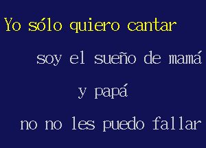 Yo 8610 quiero cantar
soy el sue o de mama

y 13an

no no 168 puedo fallar