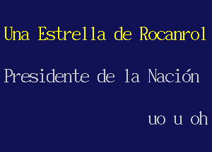 Una Estrella de Rocanrol

Presidente de la Nacidn

uo u oh