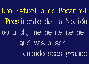 Una Estrella de Rocanrol

Presidents de la Nacidn

uo u oh, me me me me me
que'z vas a ser
cuando seas grander