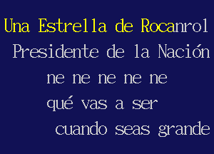 Una Estrella de Rocanrol
Presidente de la Nacidn
me me me me me
que'z vas a ser

cuando seas grander