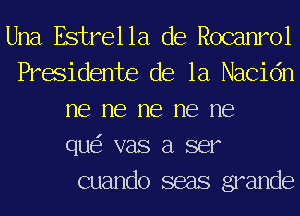 Una Estrella de Rocanrol
Presidents de la Nacidn
me me me me me
que'z vas a ser

cuando seas grander