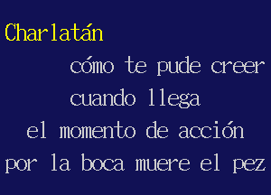 Charlatzin
Cdmo Joe pude creer
cuando llega
e1 momento de accidn
por la boca muere e1 1362