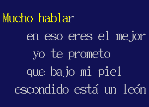 Mucho hablar
en eso eres el mejor
yo te prometo
que bajo mi piel
escondido estd un ledn