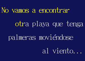 No vamos a encontrar
otra playa que tenga
palmeras movi ndose

a1 Viento...