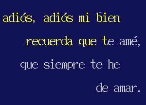 adids, adids mi Bien
recuerda que Joe ame'z,
que Siempre be he

de amar.