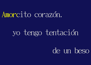 Amorcito corazdn.

yo tengo tentacidn

deunbeso