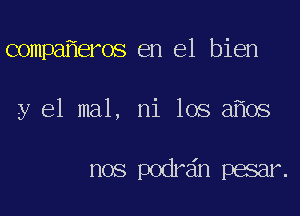 compa eros en el bien

y 61 mal, ni los a os

nos p0m7 11xx n1