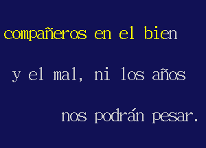 compa eros en el bien

y 61 mal, ni los a os

nos p0m7 11xx n1