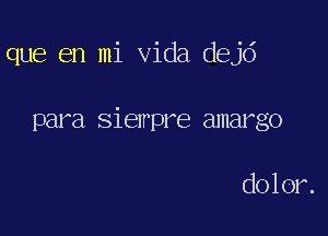 que en mi Vida dejd

para siempre amargo

dolor.