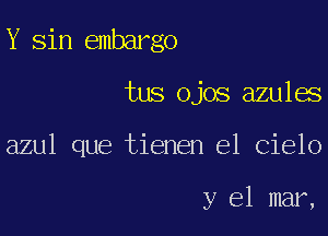 Y Sin embargo

tus ojos azules

azul que tienen el Cielo

y el mar,