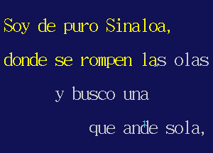 Soy de puro Sinaloa,

donde se rompen las olas
y busco una

que ande 801a,