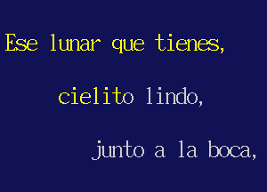 Ese lunar que tienes,

Cielito lindo,

junto a la boca,