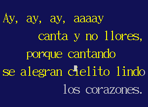 Ay, ay, ay, aaaay
canta y no llores,

ponque cantando
se alegran Cielito lindo
los corazones.