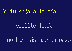 De tu reja a la mia,

Cielito lindo,

no hay m6s que un paso