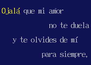 Ojala que mi aMor

no te duela

y te olvides de mi

para siempre,