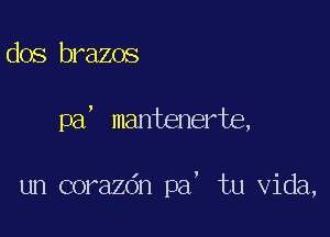 dos brazos

pa, mantenerte,

un corazdn pa, tu Vida,