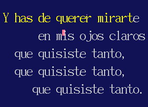 Y has de querer mirarte
en m'is ojos Clams
que quisiste farm),
que quisiste farm),
que quisiste farm).