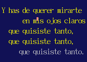 Y has de querer mirarte
en m'is ojos Clams
que quisisfe farm),
que quisiste farm),
que quisiste farm).