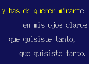 y has de querer mirarte
en mis ojos Clams

que quisiste farm),
que quisiste farm).