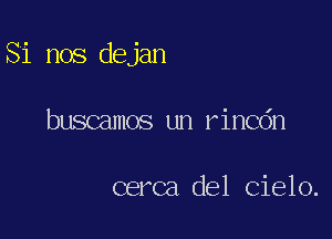 Si nos dejan

buscamos un rincdn

cerca del Cielo.