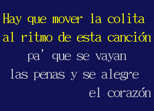 Hay que mover la C01 ita
a1 ritmo de asta cancidn
paf que se vayan
las penas y se alegre

e1 corazdn