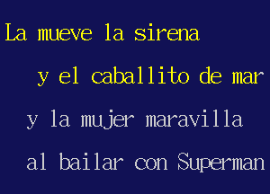 La mueve 1a Sirena
y el caballito de mar
y la mujer maravilla

a1 bailar con Superman