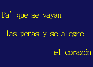 Pa, que se vayan

las penas y se alegre

e1 corazdn