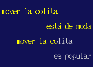 mover la colita
estd de moda

mover la colita

es popular