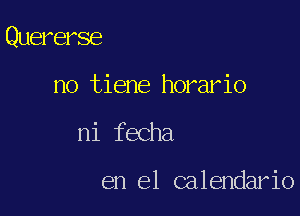 Quererse

no tiene horario
ni fecha

en el calendario