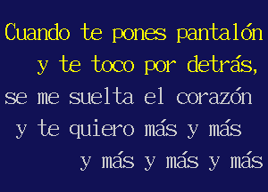 Cuando Joe ponae pantaldn
y be toco por detrais,
se me suelta e1 corazdn

y be quiero mas y mas
y mas y mas y mas