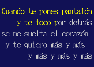 Cuando Joe ponae pantaldn

y be toco por detrzis

se me suelta e1 corazdn
y be quiero mas y mas

y mas y mas y mas