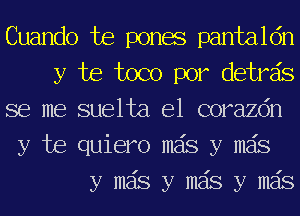 Cuando Joe ponae pantaldn

y be toco por detrzis

se me suelta e1 corazdn
y be quiero mas y mas

y mas y mas y mas