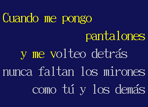 Cuando me pongo
pantalonae
y me volteo detrzis
nunca faltan lOS mironae
como w y 108 demais