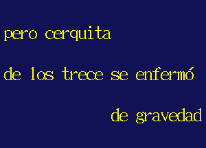 pero cerquita

de los trece se enferm6

de gravedad