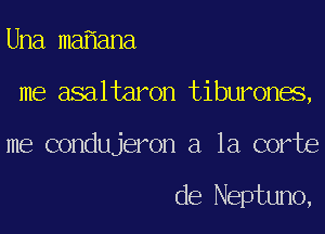 Una ma ana
me asaltaron tiburones,
me condujeron a la corte

de Neptuno,