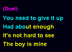 You need to give it up

Had about enough
It's not hard to see
The boy is mine