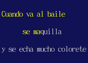 Cuando va a1 baile

se maquilla

y se echa mucho colorete