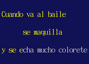 Cuando va a1 baile

se maquilla

y se echa mucho colorete