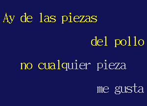 Ay de las piezas

del pollo

no cualquier pieza

me gusta