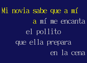 Mi novia sabe que a mi
a mi me encanta

el pollito

que ella prepara
en la cena