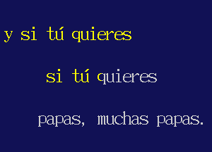 y Si td quieres

Si td quieres

papas, muchas papas.