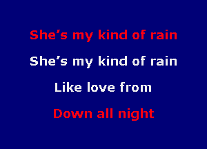 She's my kind of rain

Like love from