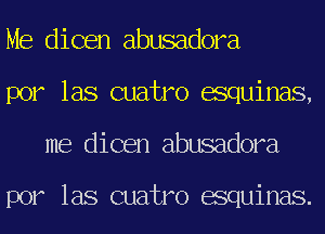 Me dicen abusadora
por las cuatro esquinas,
me dicen abusadora

por las cuatro esquinas.