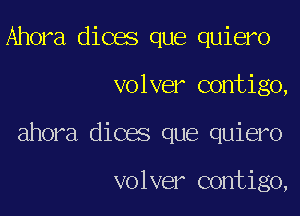 Ahora dices que quiero

volver contigo,

ahora dices que quiero

volver contigo,