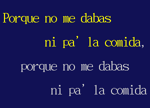 Porque no me dabas

7

ni pa la comida,

porque no me dabas

)

1a comida

ni pa