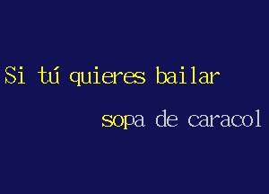 Si t6 quieres bailar

sopa de caracol