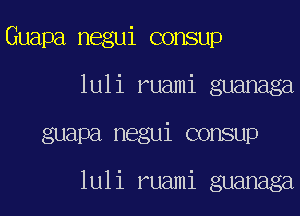 Guapa negui consup
luli ruami guanaga

guapa negui consup

luli ruami guanaga