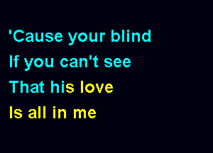'Cause your blind
If you can't see

That his love
Is all in me